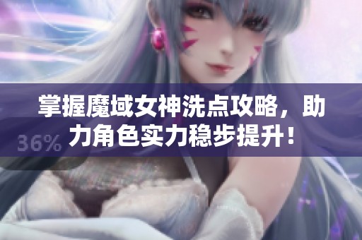 掌握魔域女神洗点攻略，助力角色实力稳步提升！