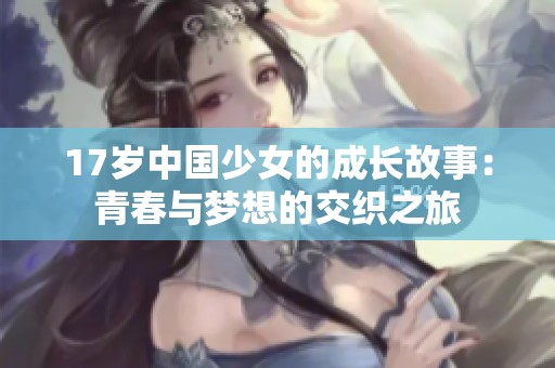 17岁中国少女的成长故事：青春与梦想的交织之旅