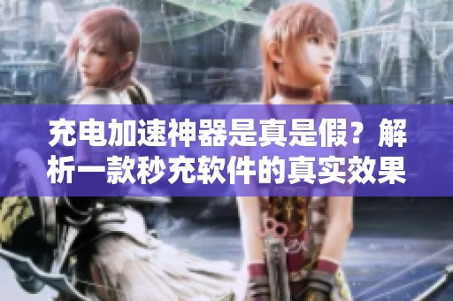 充电加速神器是真是假？解析一款秒充软件的真实效果