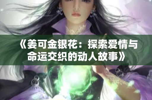 《姜可金银花：探索爱情与命运交织的动人故事》