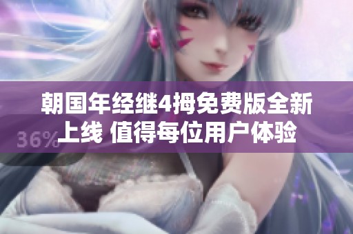 朝国年经继4拇免费版全新上线 值得每位用户体验
