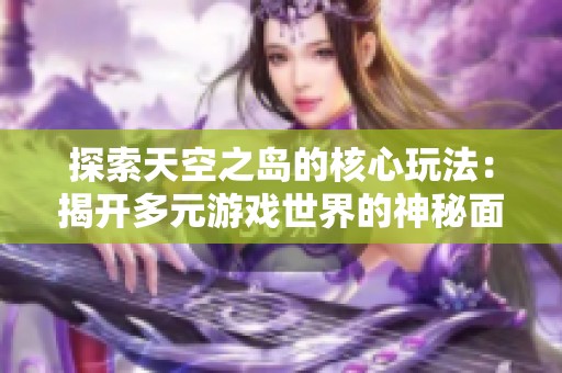 探索天空之岛的核心玩法：揭开多元游戏世界的神秘面纱