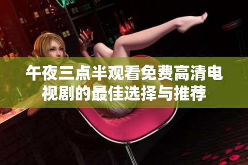 午夜三点半观看免费高清电视剧的最佳选择与推荐