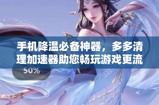 手机降温必备神器，多多清理加速器助您畅玩游戏更流畅