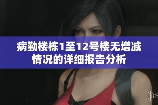 病勤楼栋1至12号楼无增减情况的详细报告分析