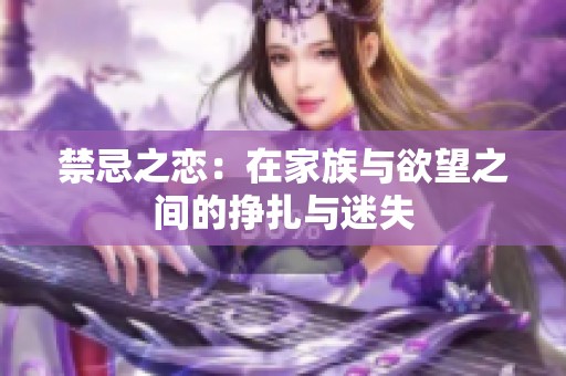 禁忌之恋：在家族与欲望之间的挣扎与迷失