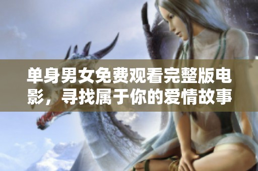 单身男女免费观看完整版电影，寻找属于你的爱情故事