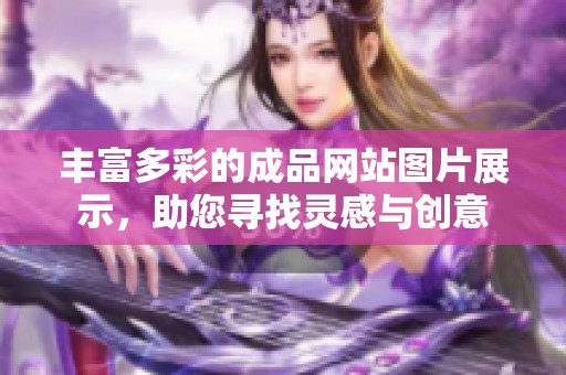 丰富多彩的成品网站图片展示，助您寻找灵感与创意