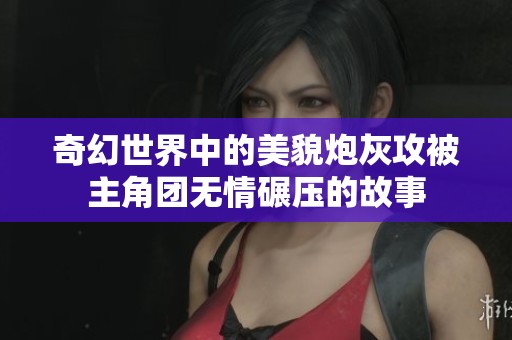奇幻世界中的美貌炮灰攻被主角团无情碾压的故事
