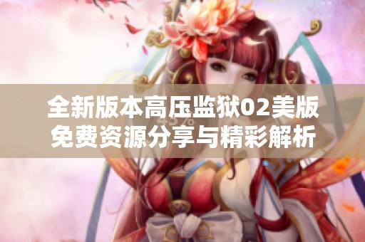 全新版本高压监狱02美版免费资源分享与精彩解析