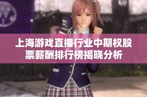 上海游戏直播行业中期权股票薪酬排行榜揭晓分析