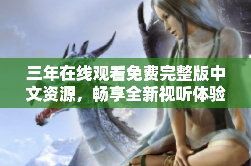 三年在线观看免费完整版中文资源，畅享全新视听体验
