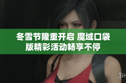 冬雪节隆重开启 魔域口袋版精彩活动畅享不停