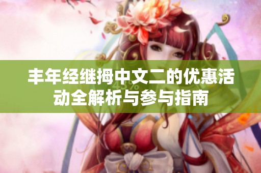 丰年经继拇中文二的优惠活动全解析与参与指南