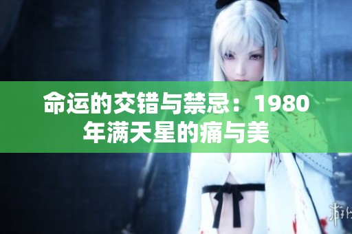 命运的交错与禁忌：1980年满天星的痛与美