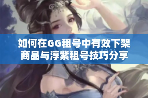 如何在GG租号中有效下架商品与淳紫租号技巧分享