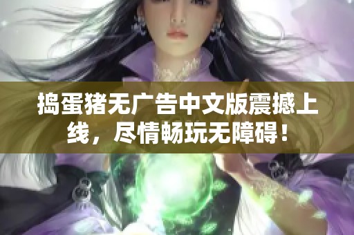 捣蛋猪无广告中文版震撼上线，尽情畅玩无障碍！