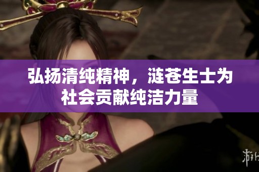 弘扬清纯精神，涟苍生士为社会贡献纯洁力量