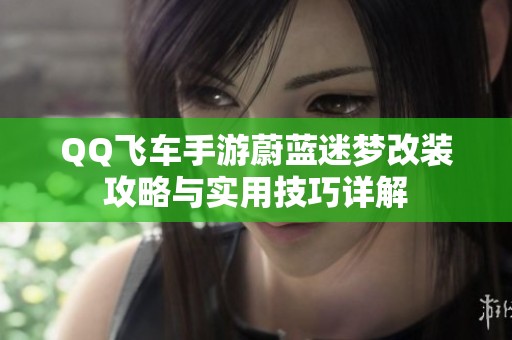 QQ飞车手游蔚蓝迷梦改装攻略与实用技巧详解