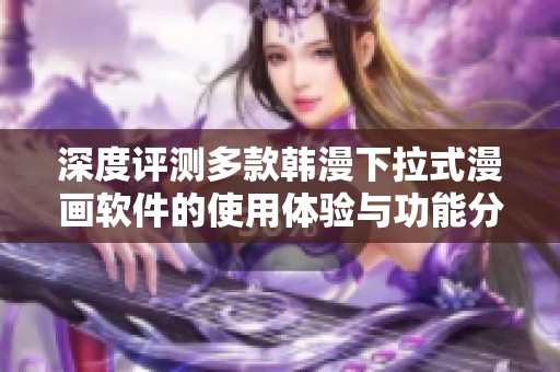 深度评测多款韩漫下拉式漫画软件的使用体验与功能分析