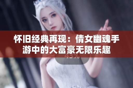 怀旧经典再现：倩女幽魂手游中的大富豪无限乐趣