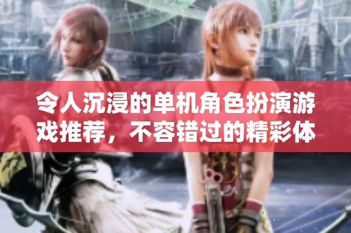 令人沉浸的单机角色扮演游戏推荐，不容错过的精彩体验