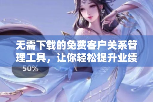 无需下载的免费客户关系管理工具，让你轻松提升业绩