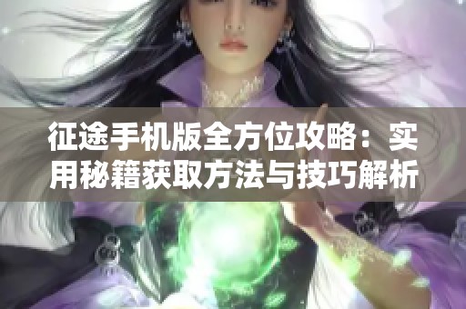 征途手机版全方位攻略：实用秘籍获取方法与技巧解析大全