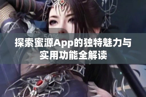 探索蜜源App的独特魅力与实用功能全解读