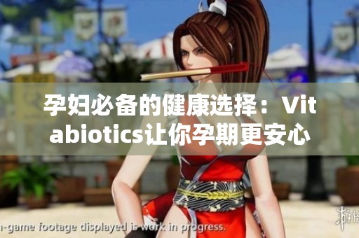 孕妇必备的健康选择：Vitabiotics让你孕期更安心