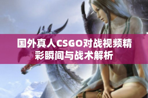 国外真人CSGO对战视频精彩瞬间与战术解析