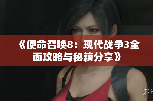 《使命召唤8：现代战争3全面攻略与秘籍分享》