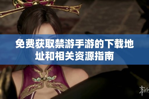 免费获取禁游手游的下载地址和相关资源指南