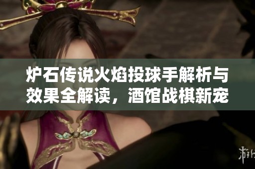 炉石传说火焰投球手解析与效果全解读，酒馆战棋新宠推荐