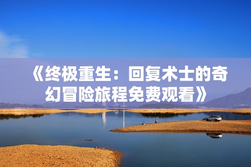 《终极重生：回复术士的奇幻冒险旅程免费观看》