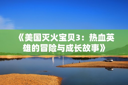 《美国灭火宝贝3：热血英雄的冒险与成长故事》