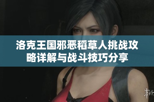洛克王国邪恶稻草人挑战攻略详解与战斗技巧分享
