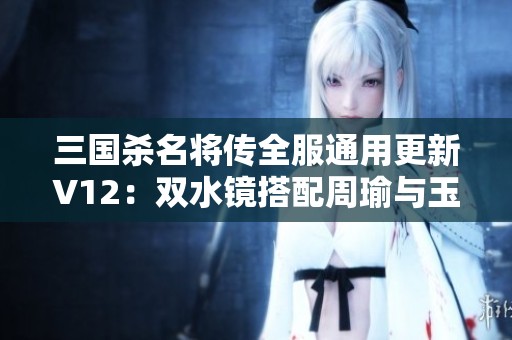 三国杀名将传全服通用更新V12：双水镜搭配周瑜与玉石兑换攻略