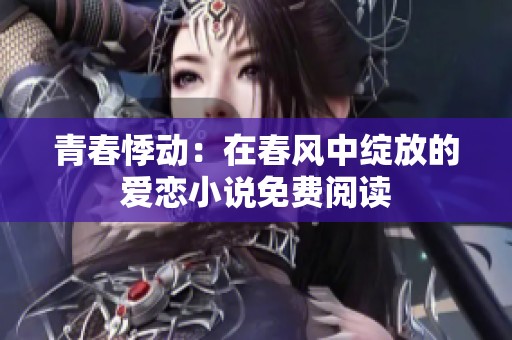 青春悸动：在春风中绽放的爱恋小说免费阅读