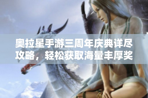 奥拉星手游三周年庆典详尽攻略，轻松获取海量丰厚奖励！