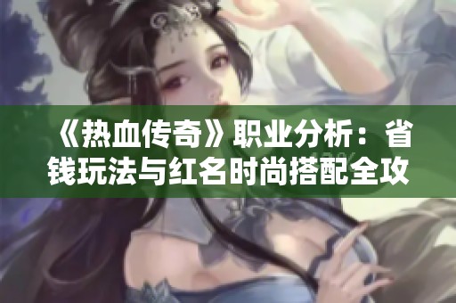《热血传奇》职业分析：省钱玩法与红名时尚搭配全攻略