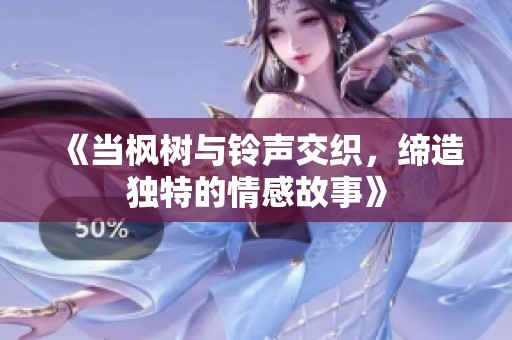 《当枫树与铃声交织，缔造独特的情感故事》