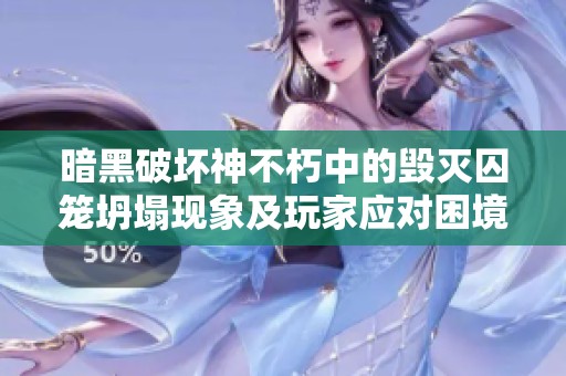 暗黑破坏神不朽中的毁灭囚笼坍塌现象及玩家应对困境的策略分析