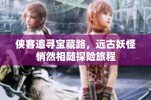 侠客追寻宝藏路，远古妖怪悄然相随探险旅程