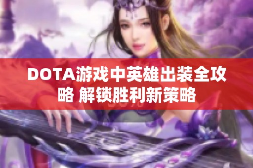 DOTA游戏中英雄出装全攻略 解锁胜利新策略