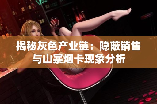 揭秘灰色产业链：隐蔽销售与山寨烟卡现象分析