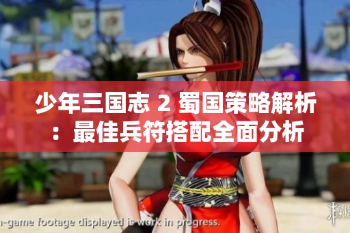 少年三国志 2 蜀国策略解析：最佳兵符搭配全面分析