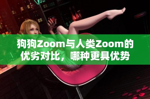 狗狗Zoom与人类Zoom的优劣对比，哪种更具优势