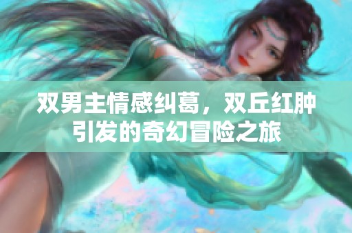双男主情感纠葛，双丘红肿引发的奇幻冒险之旅