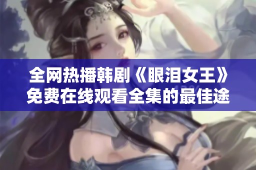 全网热播韩剧《眼泪女王》免费在线观看全集的最佳途径分析